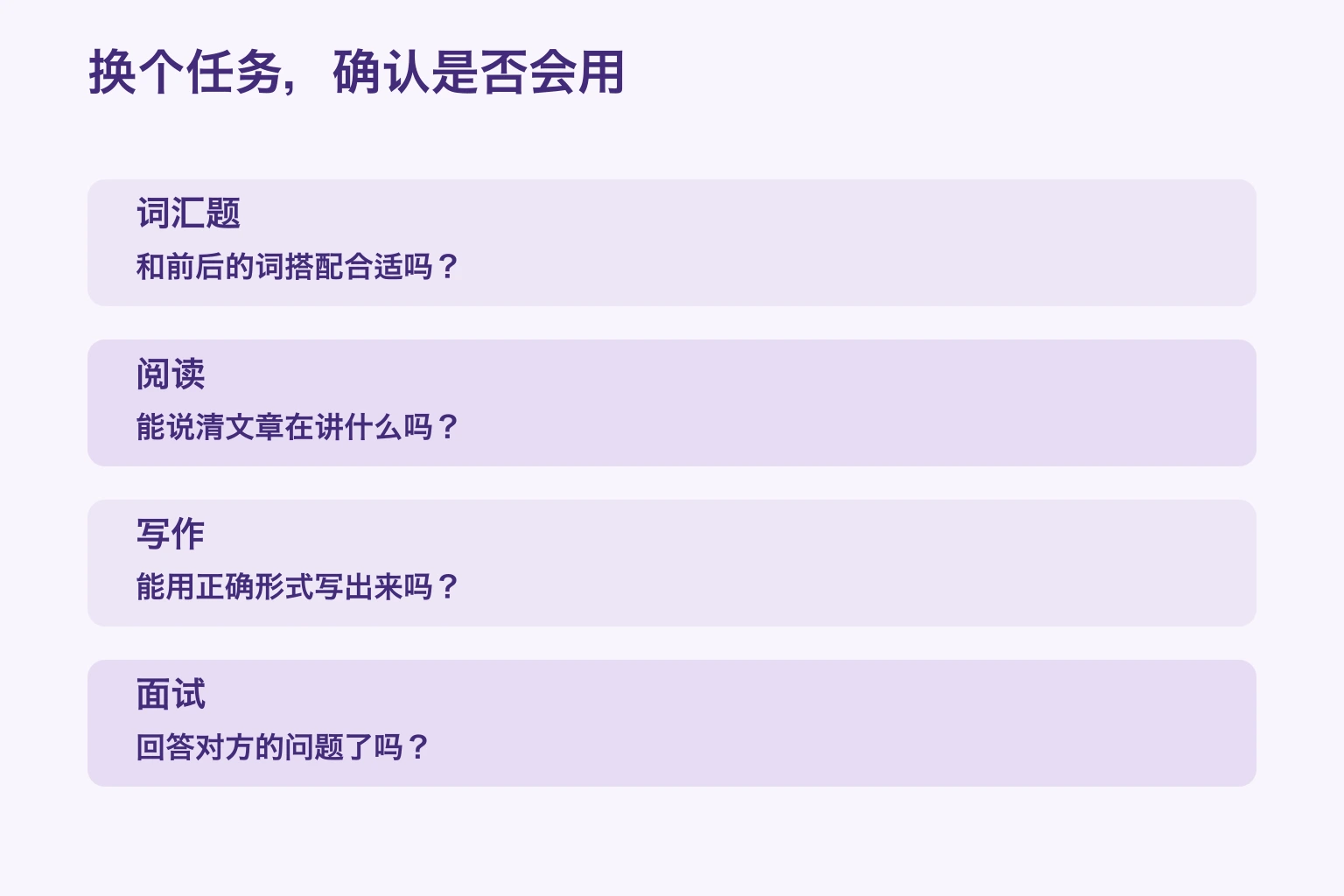 换个任务，确认是否会用 — 词汇题: 和前后的词搭配合适吗？; 阅读: 能说清文章在讲什么吗？; 写作: 能用正确形式写出来吗？; 面试: 回答对方的问题了吗？