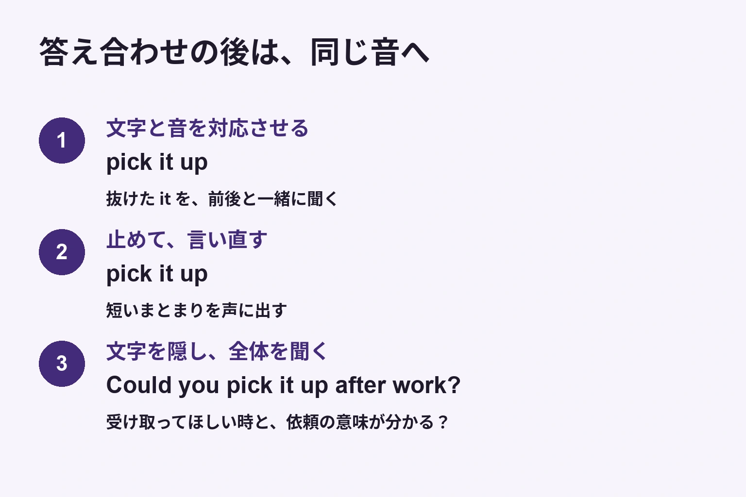 pick it upを文字と音で対応させ、音声を止めて言い直し、文字を隠して文全体を聞く三段階の練習