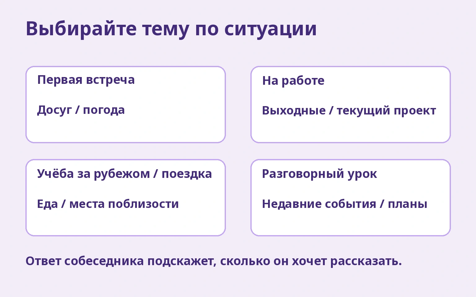 Выбирайте тему по ситуации: Первая встреча/Досуг / погода; На работе/Выходные / текущий проект; Учёба за рубежом / поездка/Еда / места поблизости; Разговорный урок/Недавние события / планы