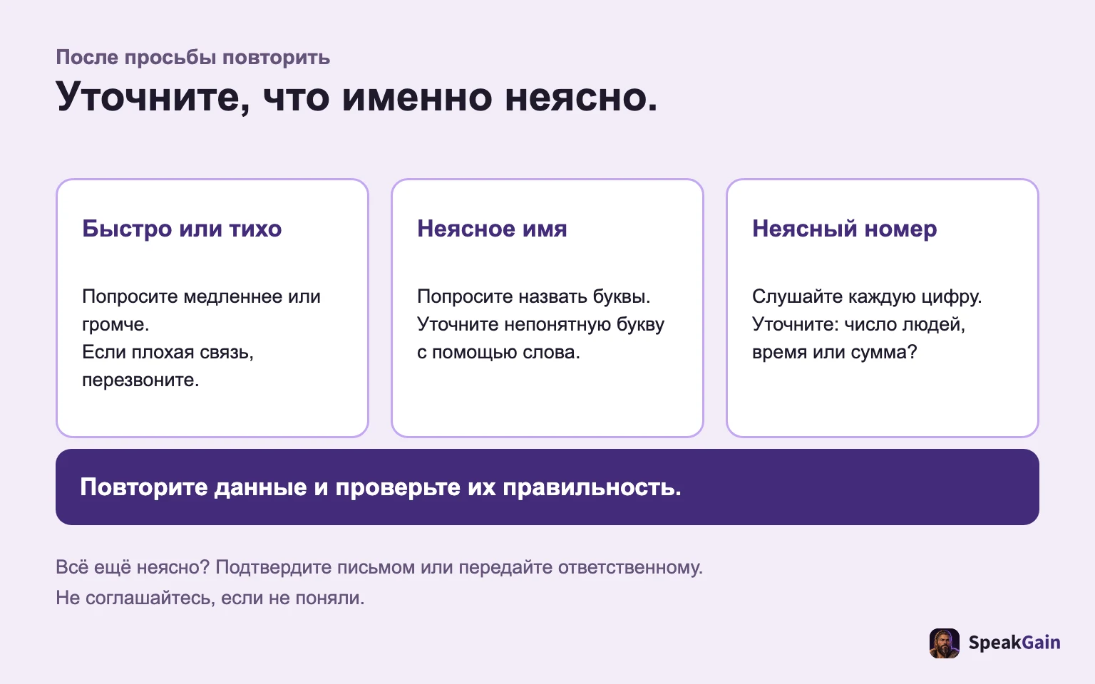 Попросите медленнее, громче, по буквам или по цифрам; затем прочитайте запись и проверьте.