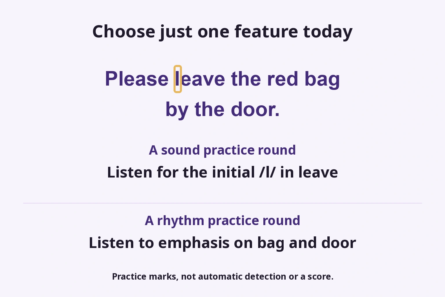 Choose just one feature today: Listen for the initial /l/ in leave; Listen to emphasis on bag and door