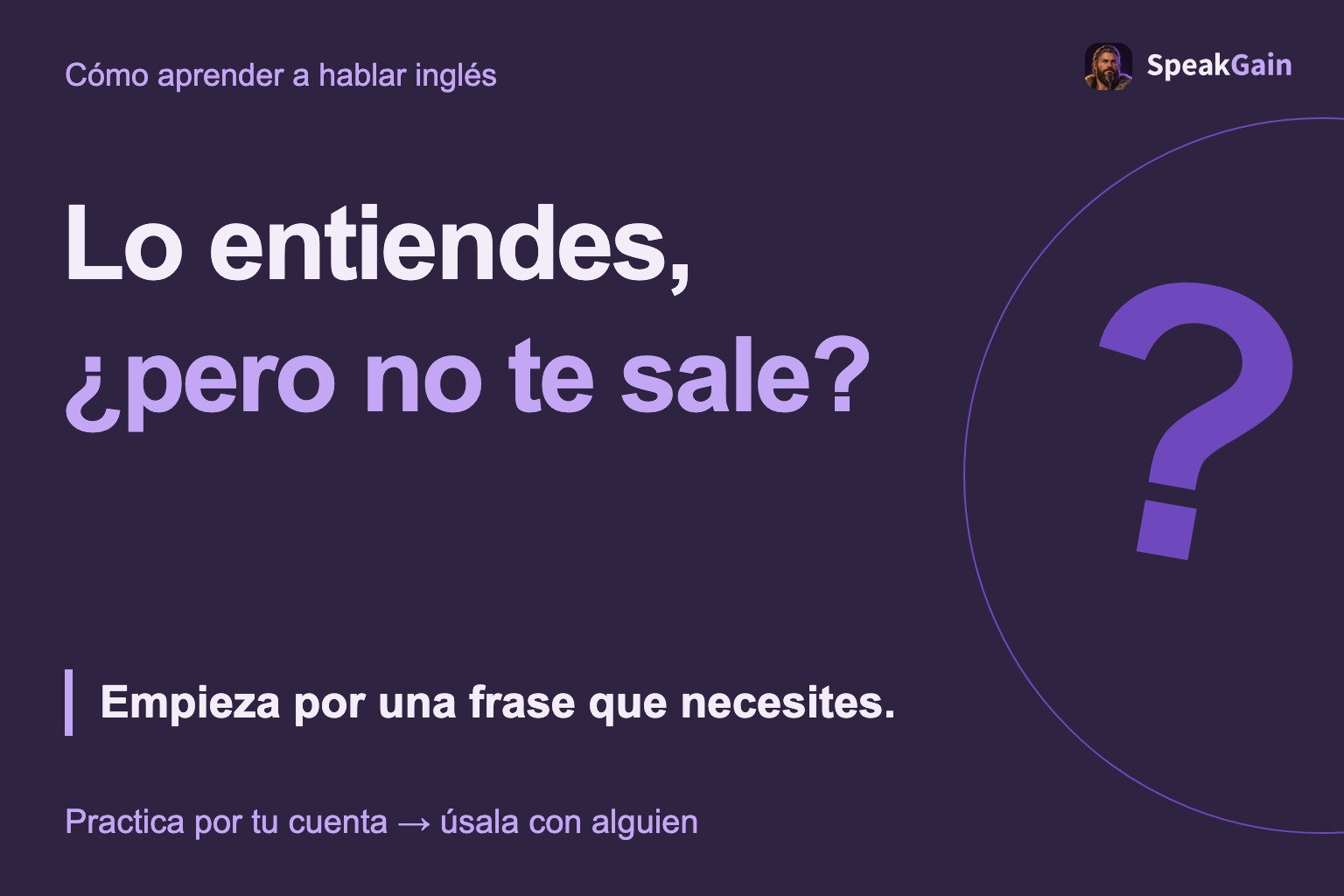 Lo entiendes, ¿pero no te sale? Empieza por una frase que necesites.
