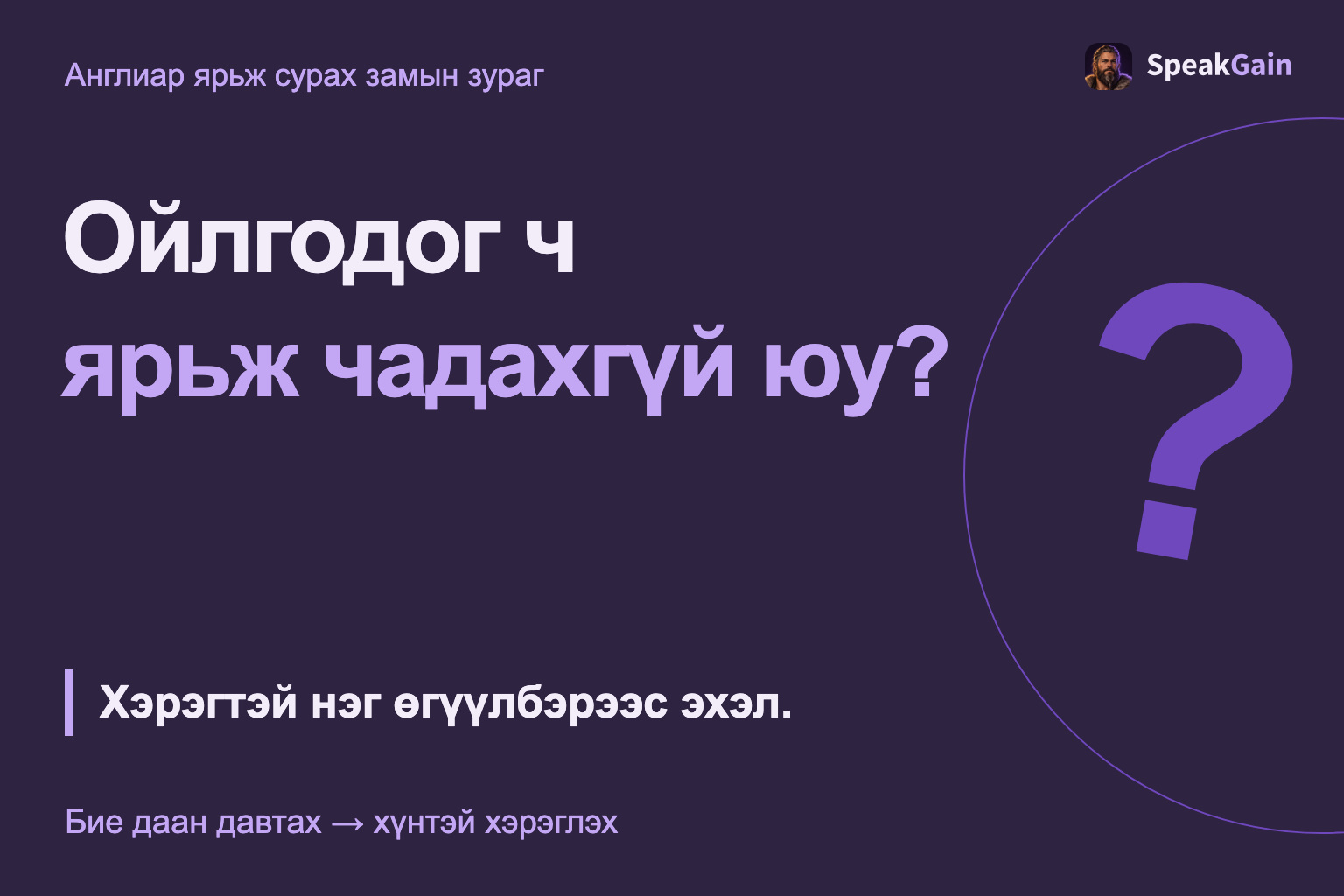 Ойлгодог ч ярьж чадахгүй юу? Хэрэгтэй нэг өгүүлбэрээс эхэл.
