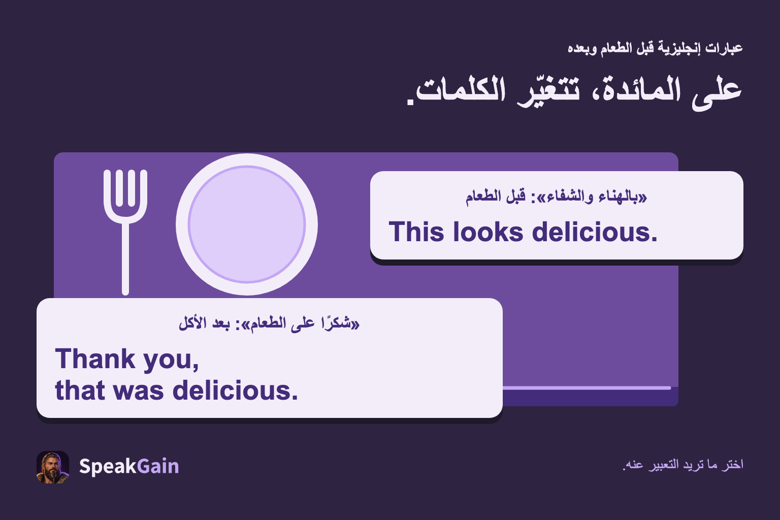 على المائدة، تتغيّر الكلمات. «بالهناء والشفاء»: قبل الطعام / «شكرًا على الطعام»: بعد الأكل. This looks delicious. / Thank you, that was delicious.