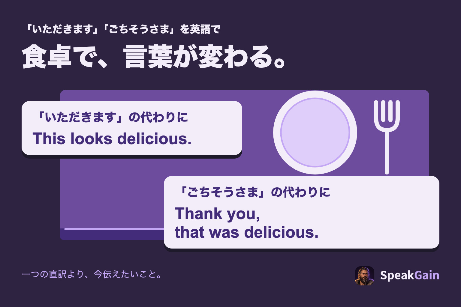 食卓で、言葉が変わる。いただきますの代わりにThis looks delicious、ごちそうさまの代わりにThank you, that was delicious。