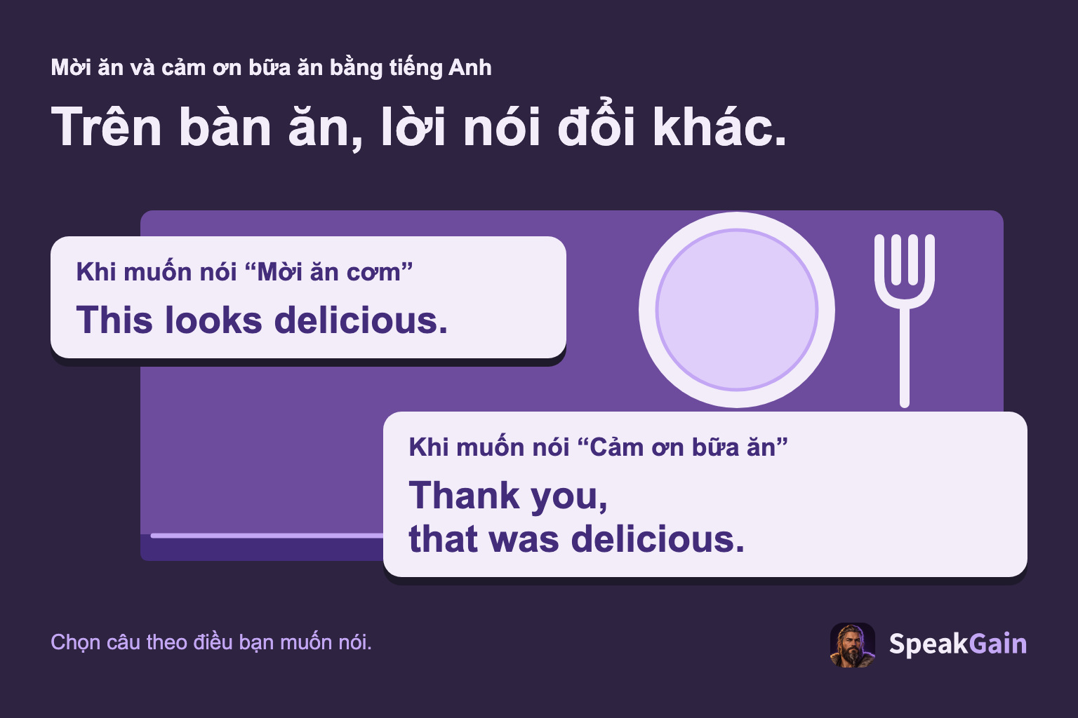 Trên bàn ăn, lời nói đổi khác. Khi muốn nói “Mời ăn cơm” / Khi muốn nói “Cảm ơn bữa ăn”. This looks delicious. / Thank you, that was delicious.