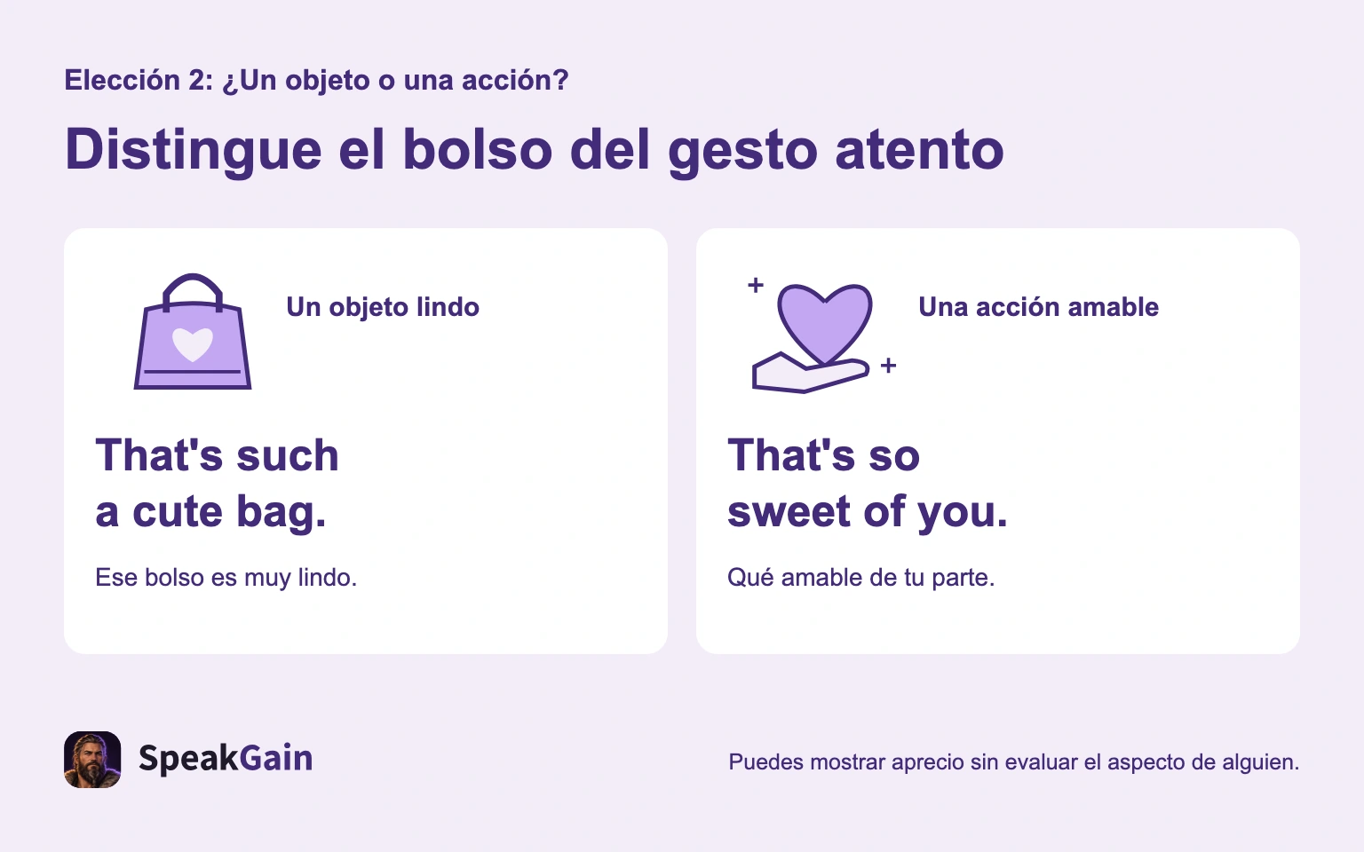 That's such a cute bag. elogia un objeto; That's so sweet of you. agradece un gesto amable.