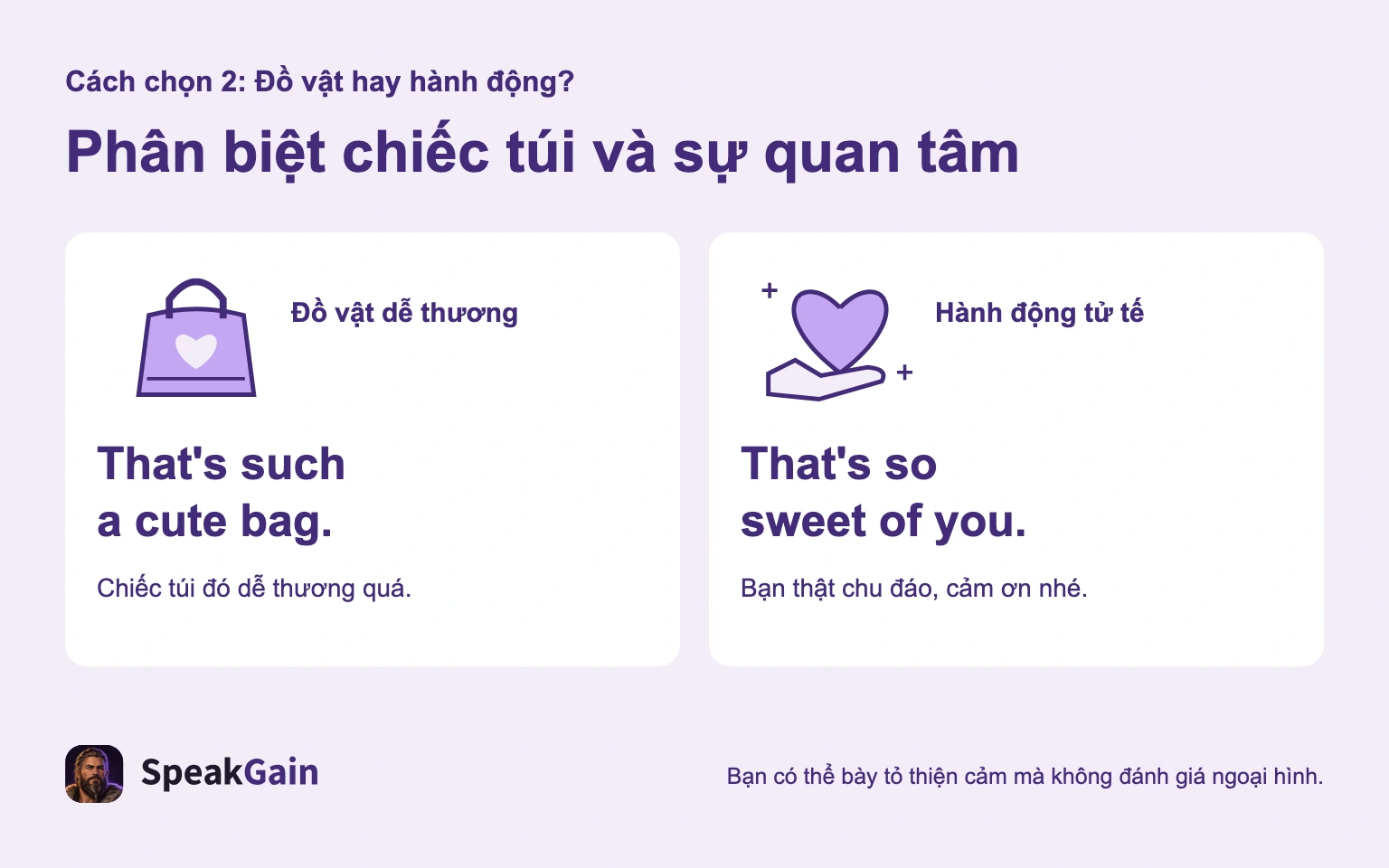 That's such a cute bag. khen món đồ; That's so sweet of you. cảm kích hành động tử tế.