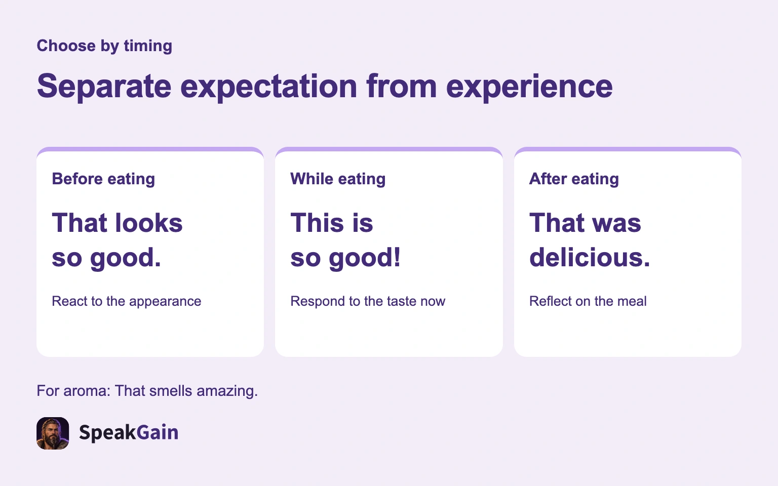 Separate expectation from experience — That looks so good. / This is so good! / That was delicious.