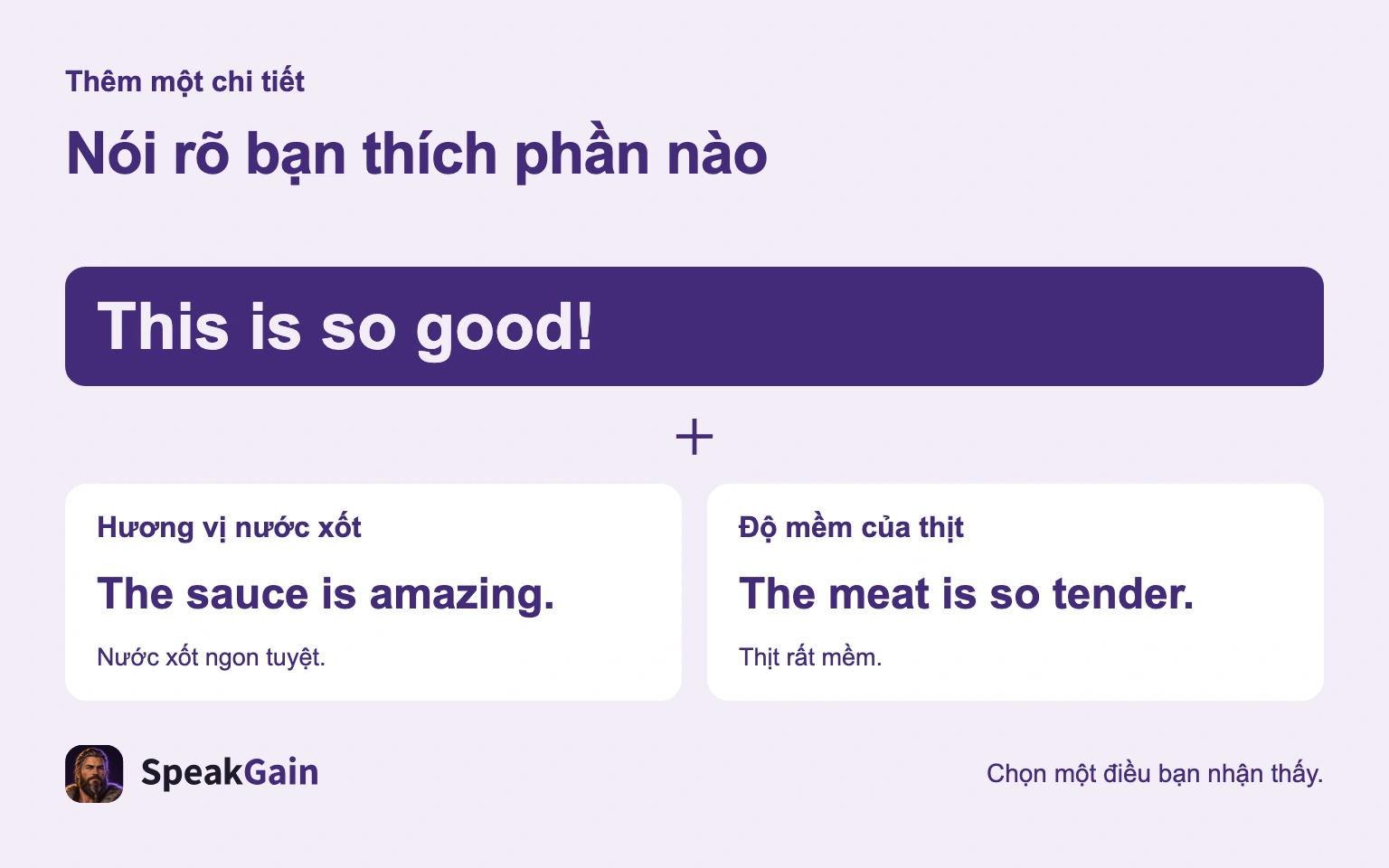 Nói rõ bạn thích phần nào — The sauce is amazing. / The meat is so tender.