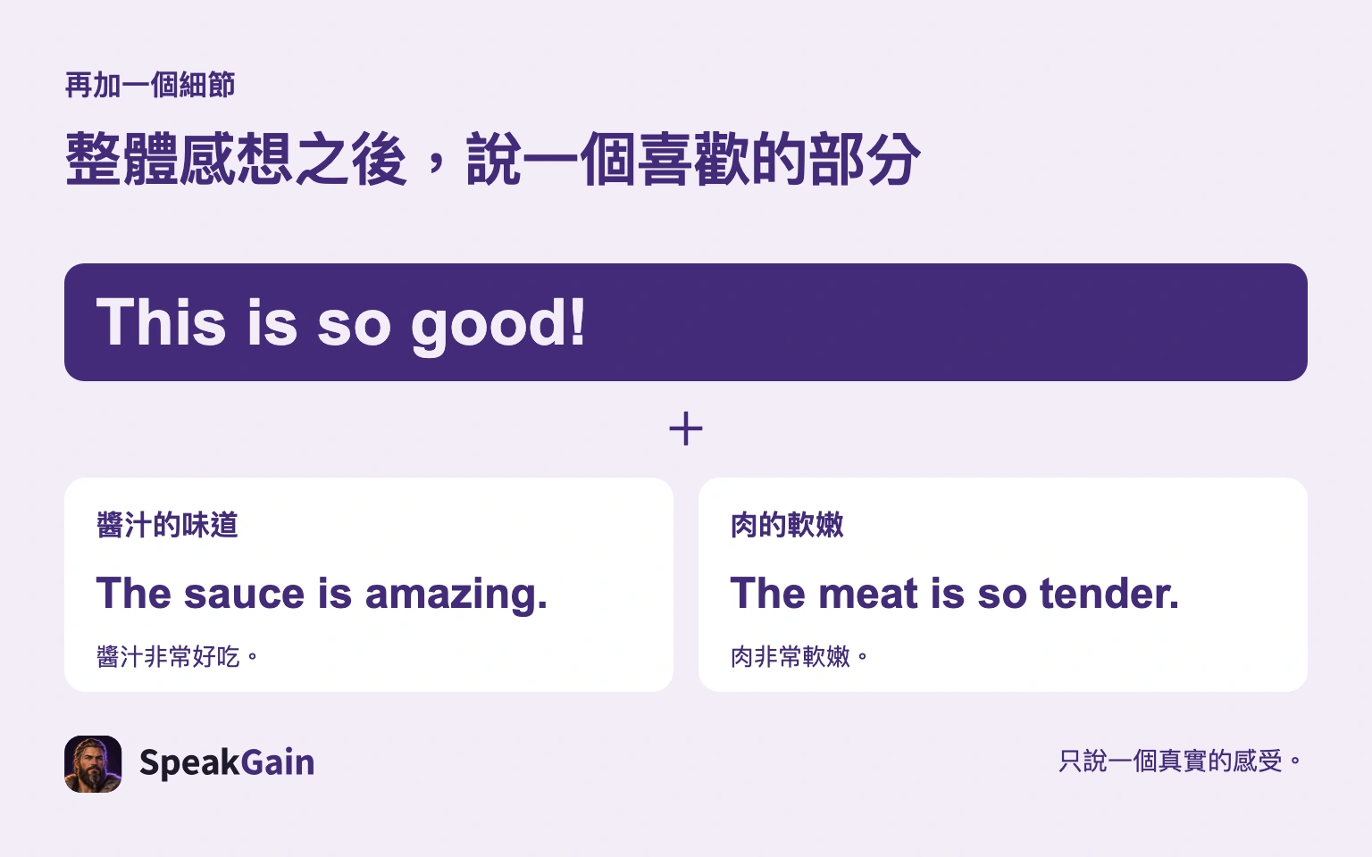整體感想之後，說一個喜歡的部分 — The sauce is amazing. / The meat is so tender.