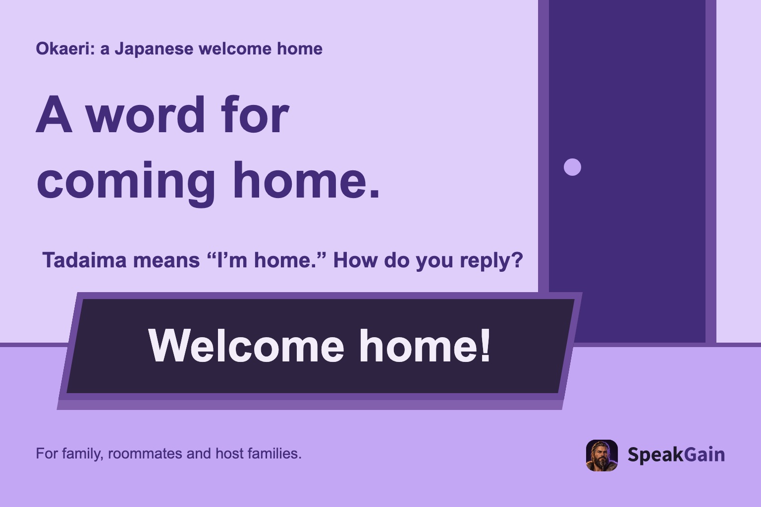 Okaeri: a Japanese welcome home A word for coming home. Tadaima means “I’m home.” How do you reply?