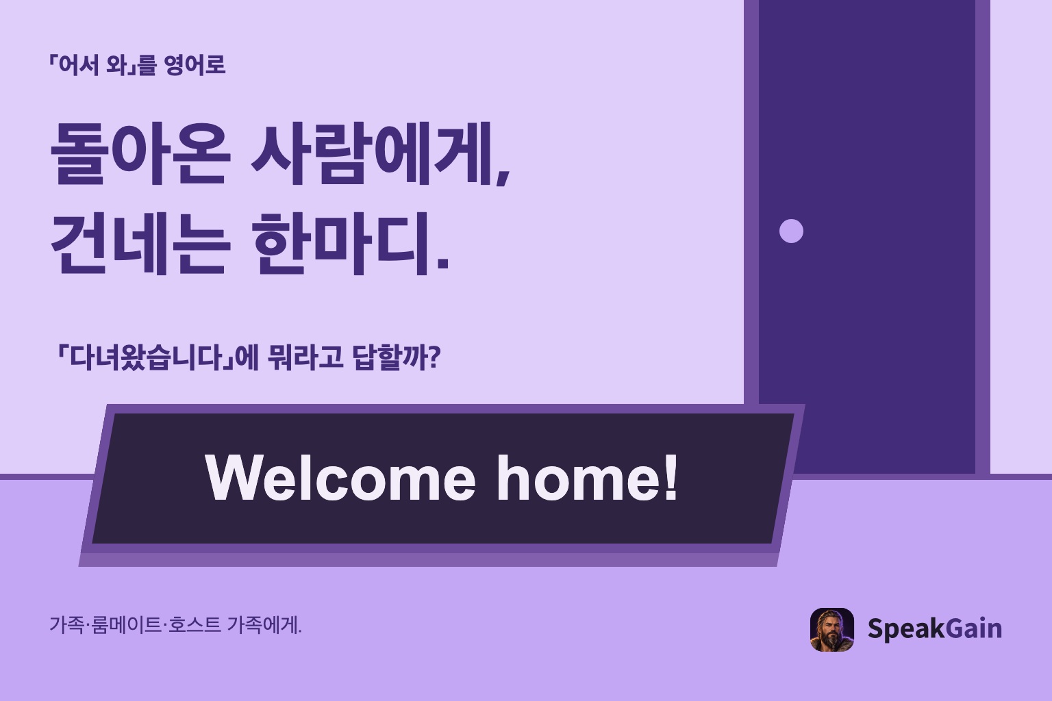 「어서 와」를 영어로 돌아온 사람에게, 건네는 한마디. 「다녀왔습니다」에 뭐라고 답할까?