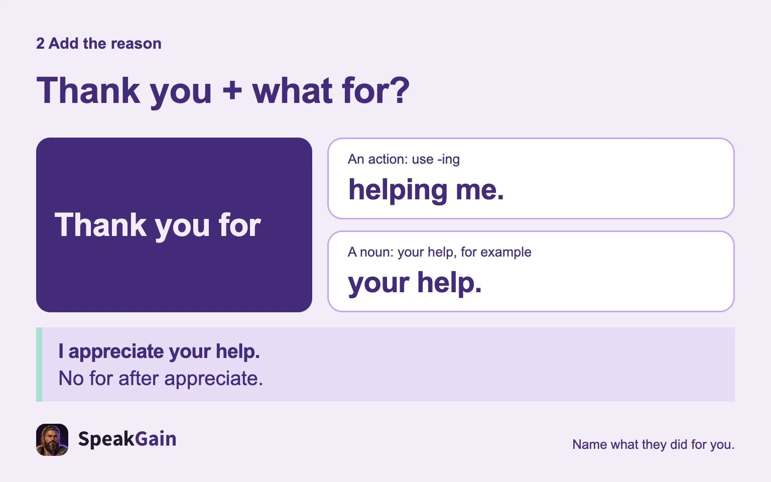 Use helping me for an action, your help for a noun phrase; do not add for after appreciate.