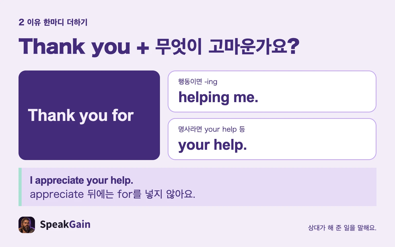 행동은 -ing, 명사는 your help 등을 쓰고 appreciate 뒤에는 for를 넣지 않습니다.