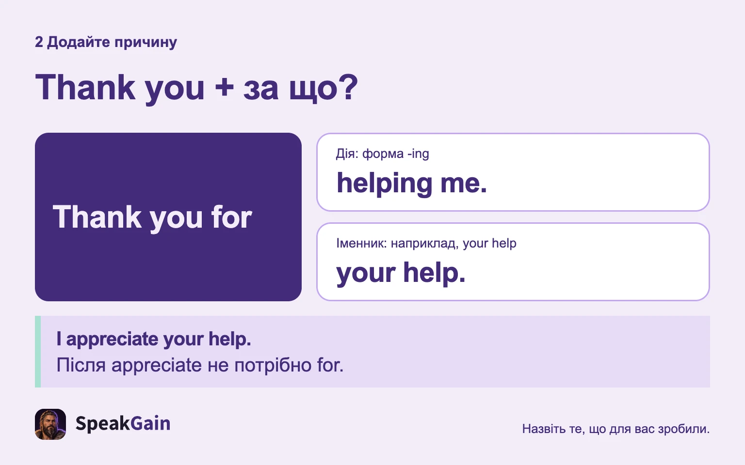 Для дії — helping me, для іменника — your help; після appreciate не додавайте for.